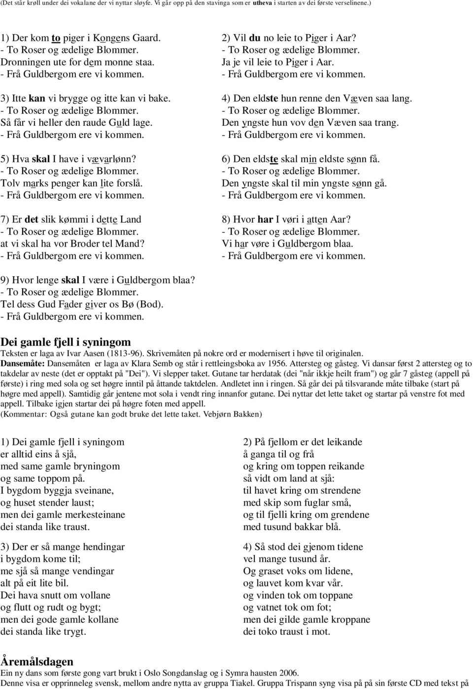 7) Er det slik kømmi i dette Land at vi skal ha vor Broder tel Mand? 2) Vil du no leie to Piger i Aar? Ja je vil leie to Piger i Aar. 4) Den eldste hun renne den Væven saa lang.