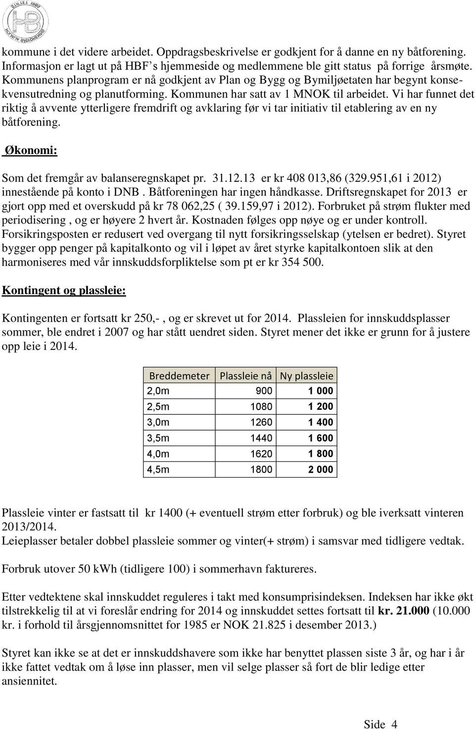 Vi har funnet det riktig å avvente ytterligere fremdrift og avklaring før vi tar initiativ til etablering av en ny båtforening. Økonomi: Som det fremgår av balanseregnskapet pr. 31.12.