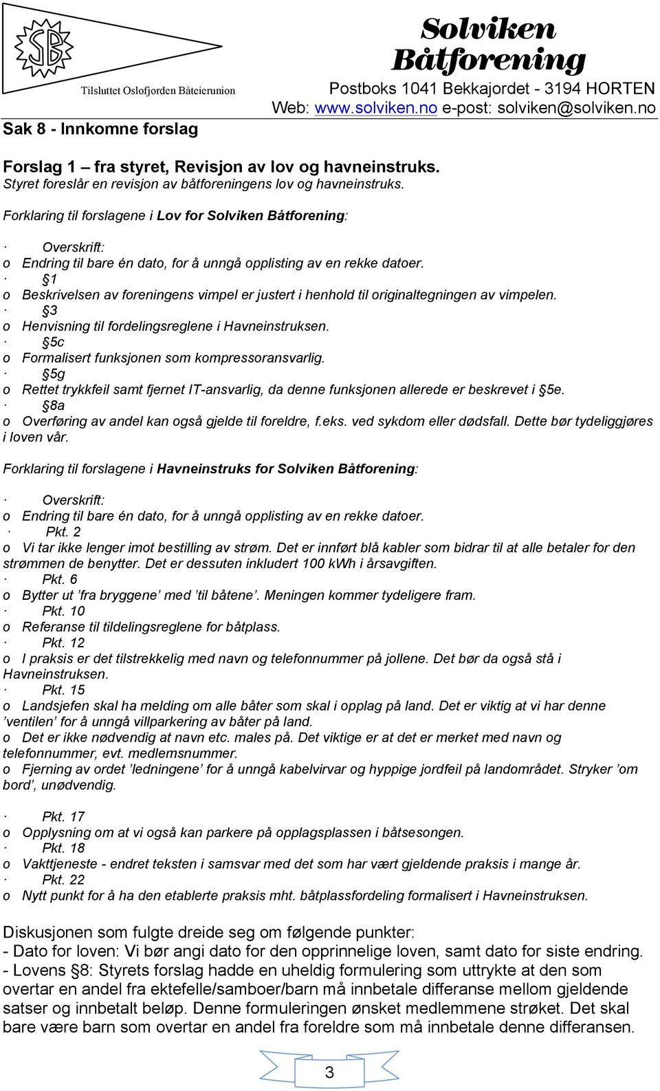 1 o Beskrivelsen av foreningens vimpel er justert i henhold til originaltegningen av vimpelen. 3 o Henvisning til fordelingsreglene i Havneinstruksen.