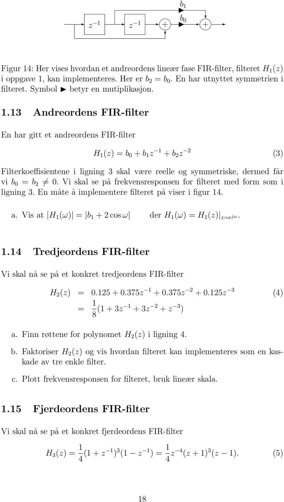 13 Andreordens FIR-filter En har gitt et andreordens FIR-filter H 1 (z) = b 0 + b 1 z 1 + b 2 z 2 (3) Filterkoeffisientene i ligning 3 skal være reelle og symmetriske, dermed får vi b 0 = b 2 0.