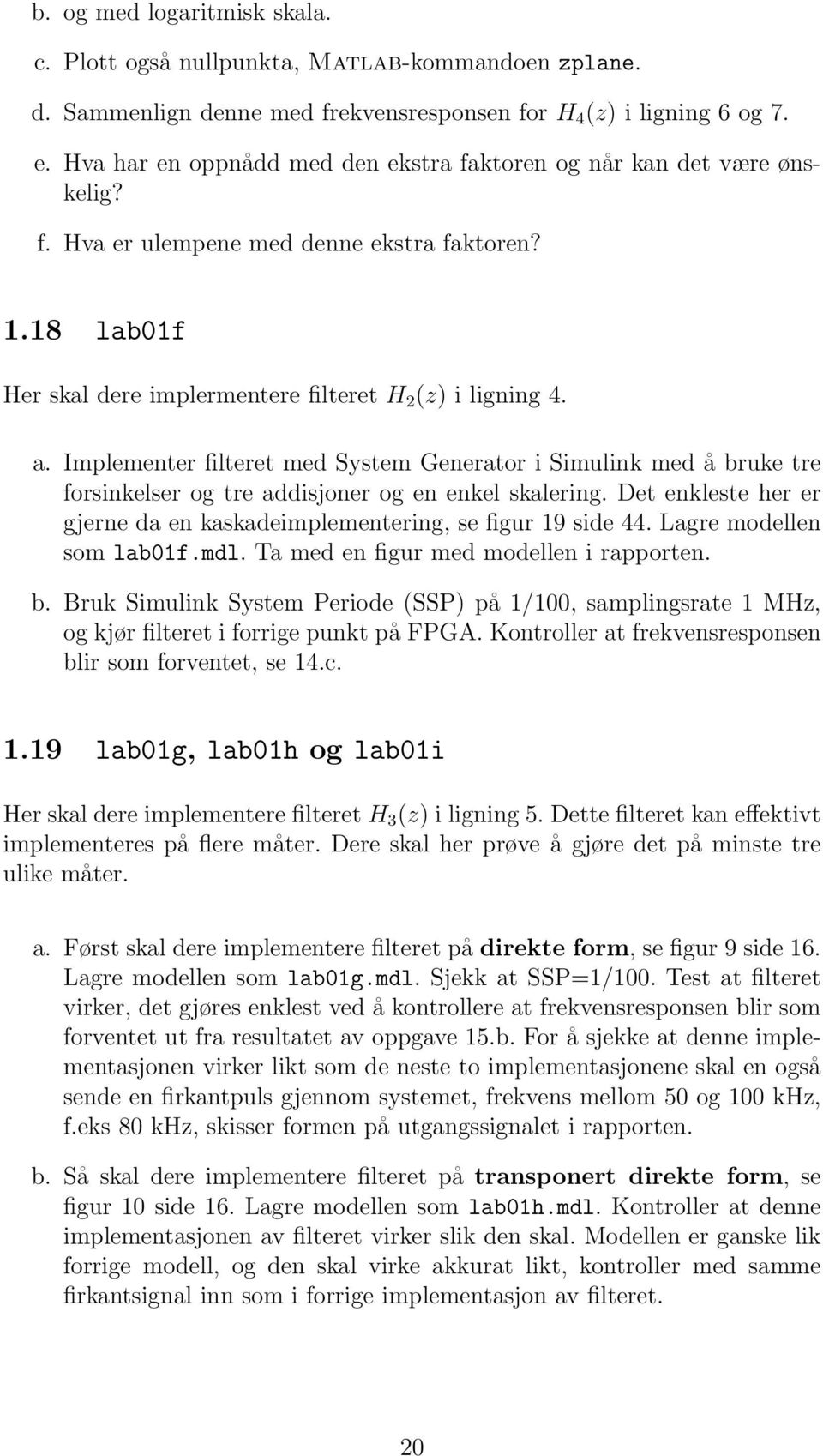 Implementer filteret med System Generator i Simulink med å bruke tre forsinkelser og tre addisjoner og en enkel skalering. Det enkleste her er gjerne da en kaskadeimplementering, se figur 19 side 44.