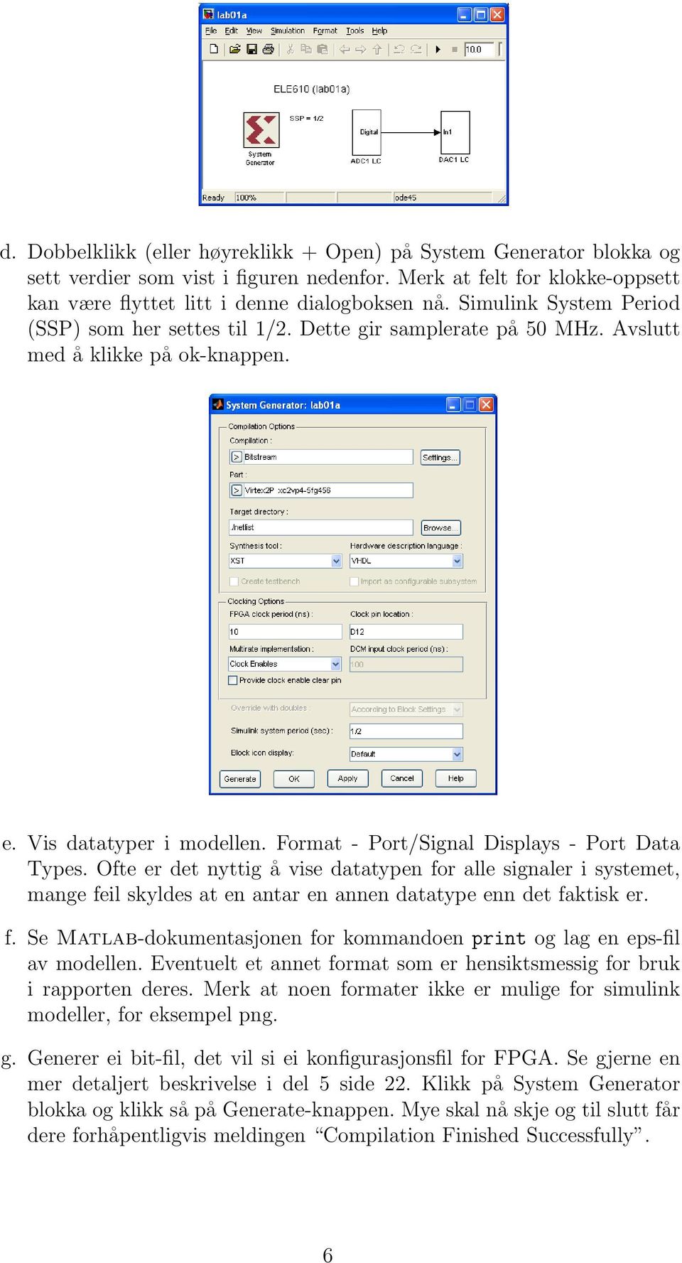 Ofte er det nyttig å vise datatypen for alle signaler i systemet, mange feil skyldes at en antar en annen datatype enn det faktisk er. f. Se Matlab-dokumentasjonen for kommandoen print og lag en eps-fil av modellen.