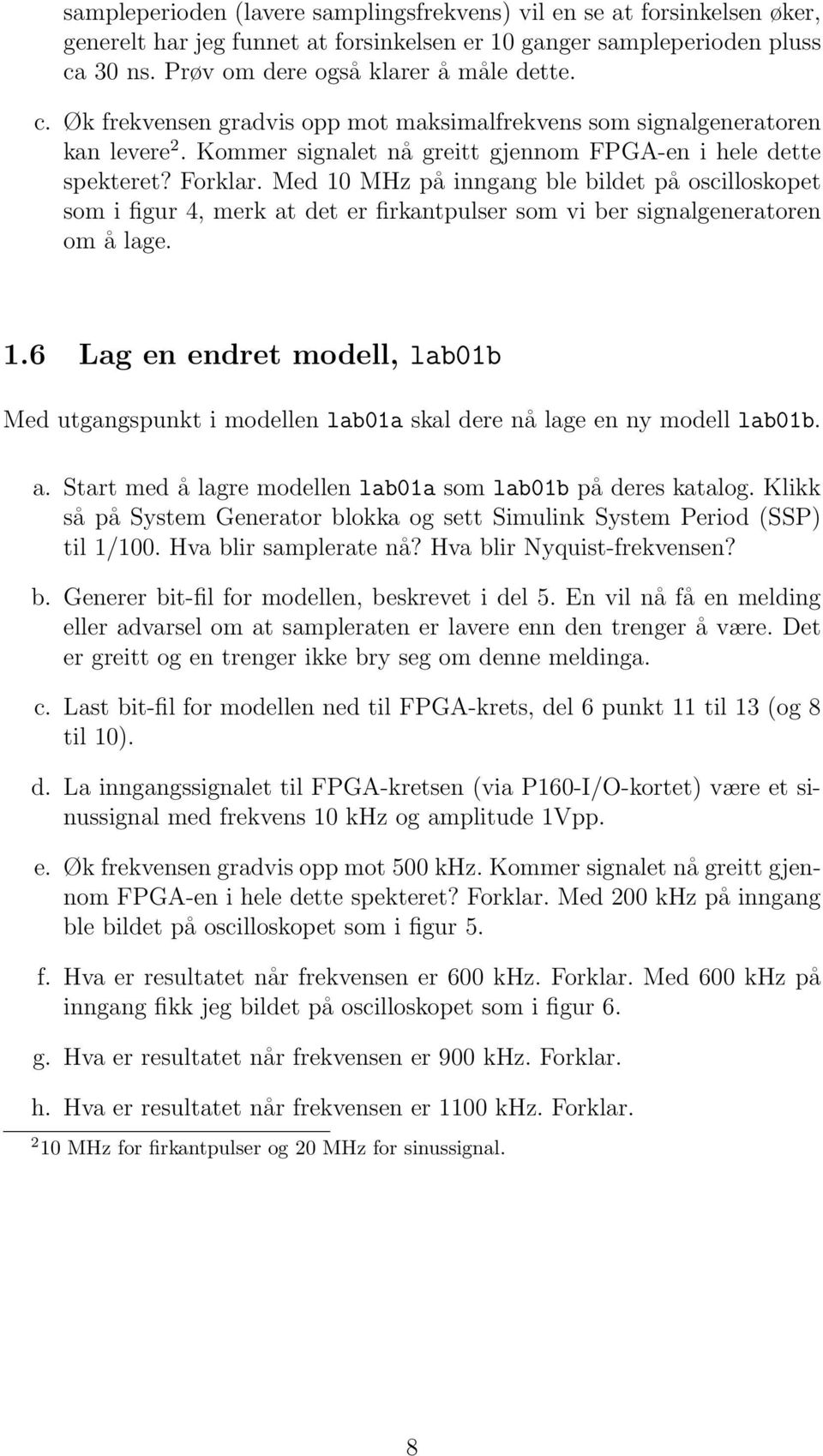 Forklar. Med 10 MHz på inngang ble bildet på oscilloskopet som i figur 4, merk at det er firkantpulser som vi ber signalgeneratoren om å lage. 1.6 Lag en endret modell, lab01b Med utgangspunkt i modellen lab01a skal dere nå lage en ny modell lab01b.