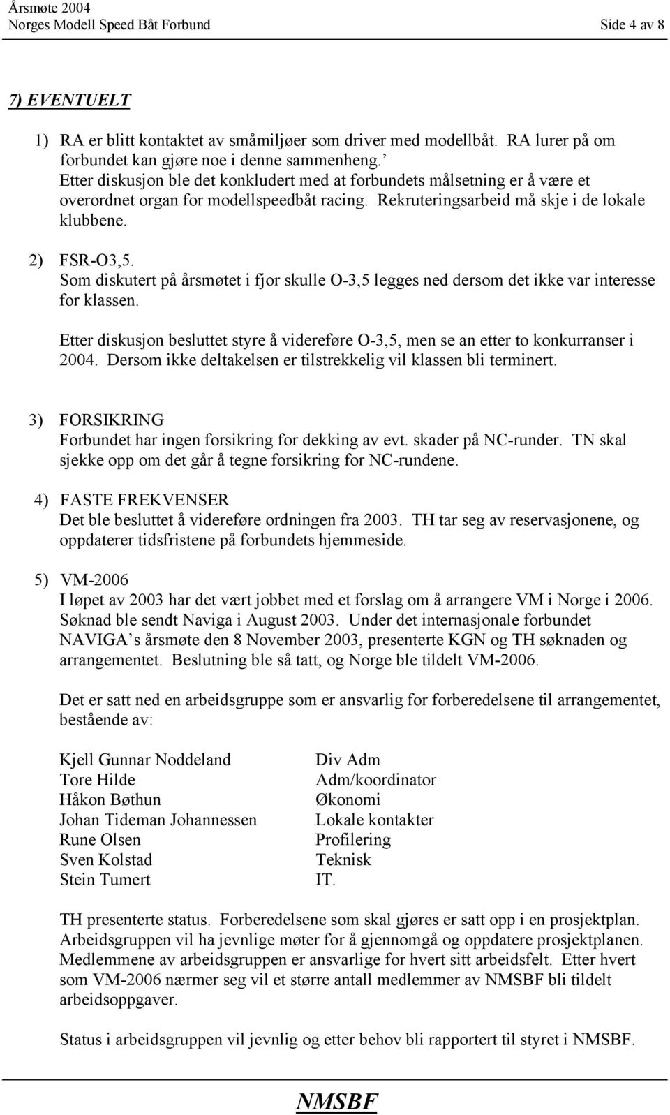 Som diskutert på årsmøtet i fjor skulle O-3,5 legges ned dersom det ikke var interesse for klassen. Etter diskusjon besluttet styre å videreføre O-3,5, men se an etter to konkurranser i 2004.