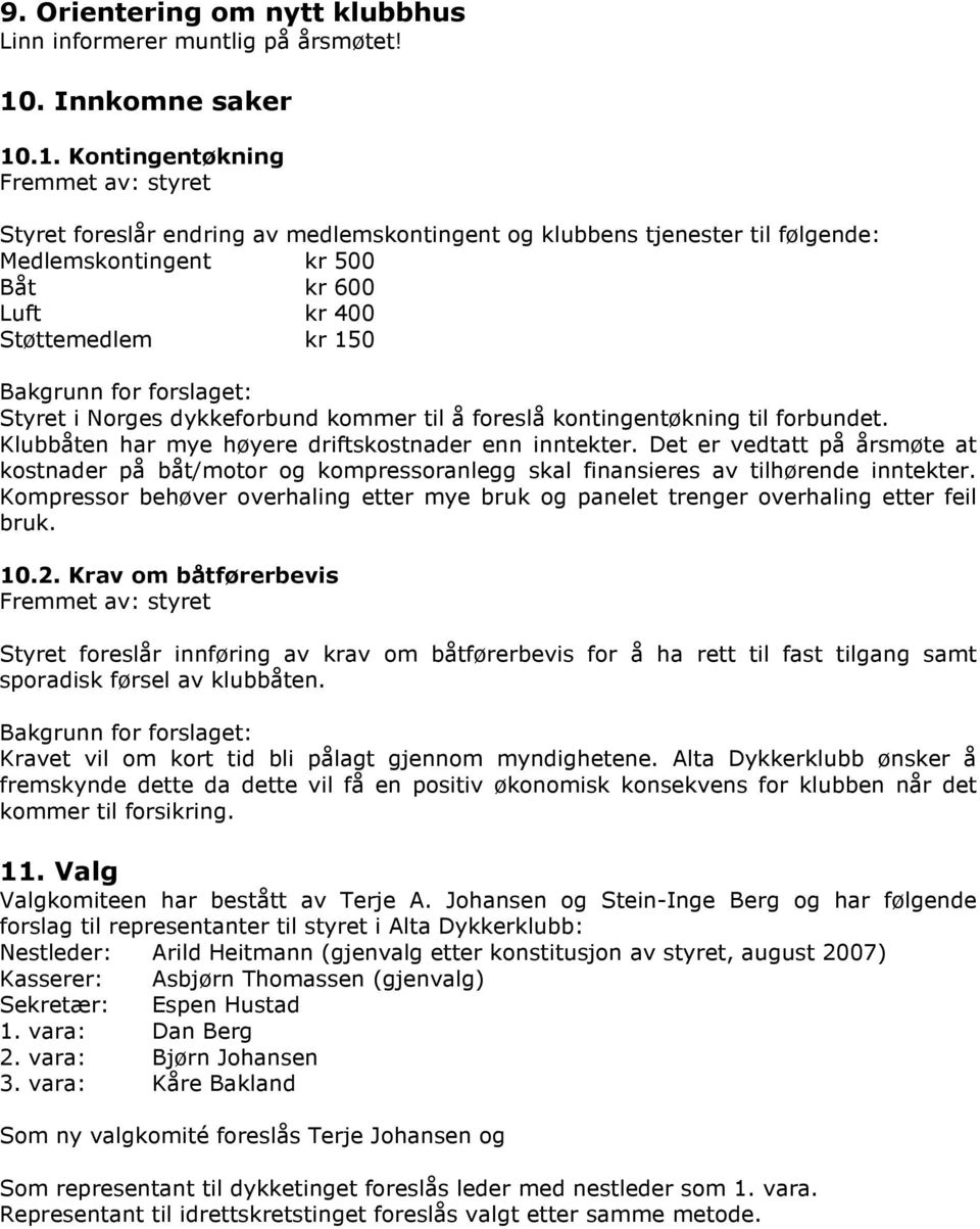 .1. Kontingentøkning Fremmet av: styret Styret foreslår endring av medlemskontingent og klubbens tjenester til følgende: Medlemskontingent kr 500 Båt kr 600 Luft kr 400 Støttemedlem kr 150 Bakgrunn