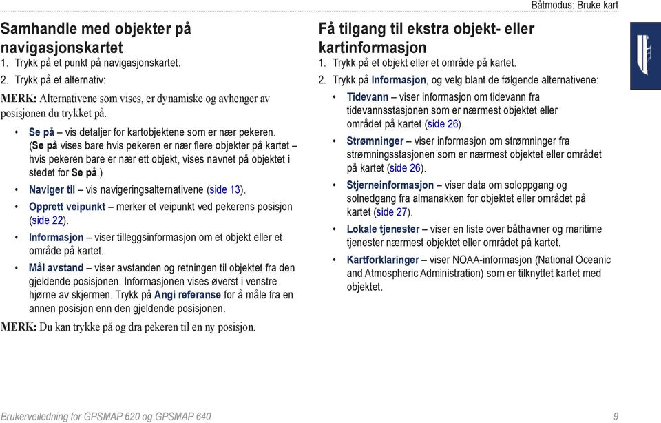 (Se på vises bare hvis pekeren er nær flere objekter på kartet hvis pekeren bare er nær ett objekt, vises navnet på objektet i stedet for Se på.) Naviger til vis navigeringsalternativene (side 13).