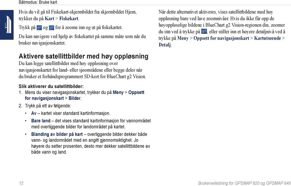 Aktivere satellittbilder med høy oppløsning Du kan legge satellittbilder med høy oppløsning over navigasjonskartet for land- eller sjøområdene eller begge deler når du bruker et forhåndsprogrammert