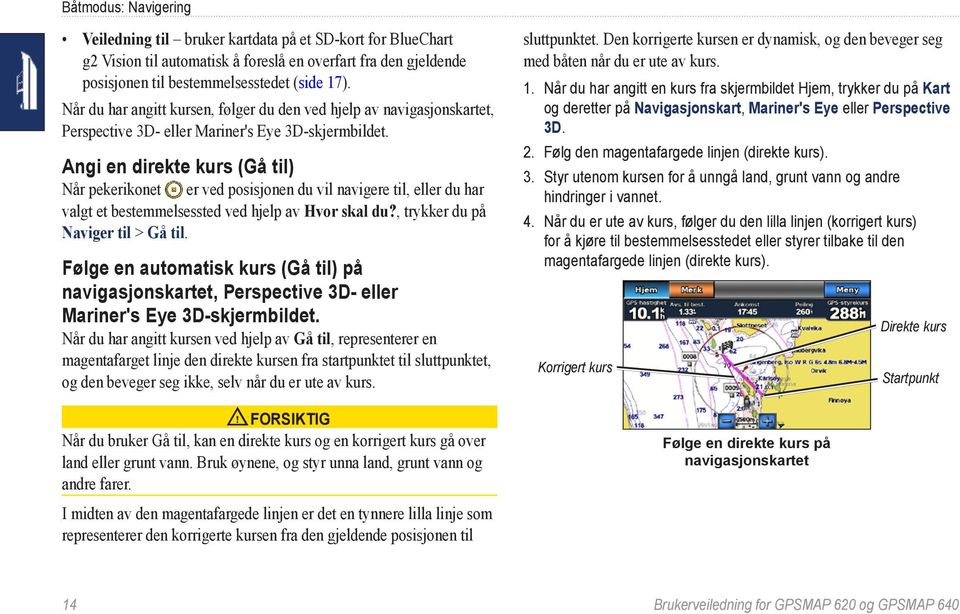 Angi en direkte kurs (Gå til) Når pekerikonet er ved posisjonen du vil navigere til, eller du har valgt et bestemmelsessted ved hjelp av Hvor skal du?, trykker du på Naviger til > Gå til.