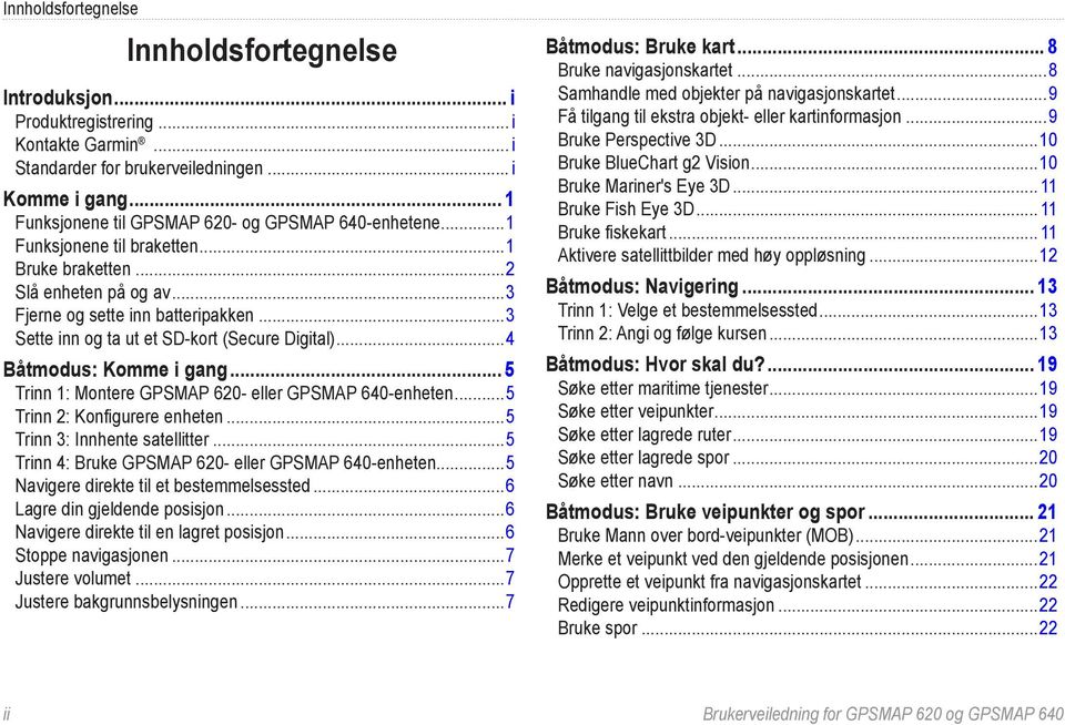 ..3 Sette inn og ta ut et SD-kort (Secure Digital)...4 Båtmodus: Komme i gang... 5 Trinn 1: Montere GPSMAP 620- eller GPSMAP 640-enheten...5 Trinn 2: Konfigurere enheten.