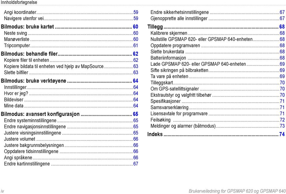 ..64 Mine data...64 Bilmodus: avansert konfigurasjon... 65 Endre systeminnstillingene...65 Endre navigasjonsinnstillingene...65 Justere visningsinnstillingene...65 Justere volumet.