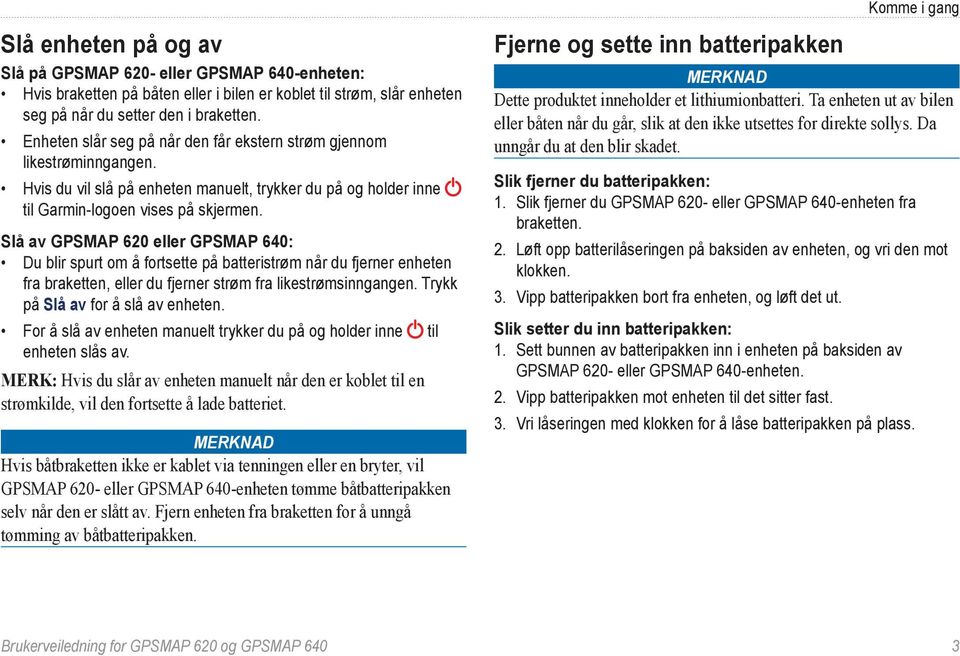 Slå av GPSMAP 620 eller GPSMAP 640: Du blir spurt om å fortsette på batteristrøm når du fjerner enheten fra braketten, eller du fjerner strøm fra likestrømsinngangen.