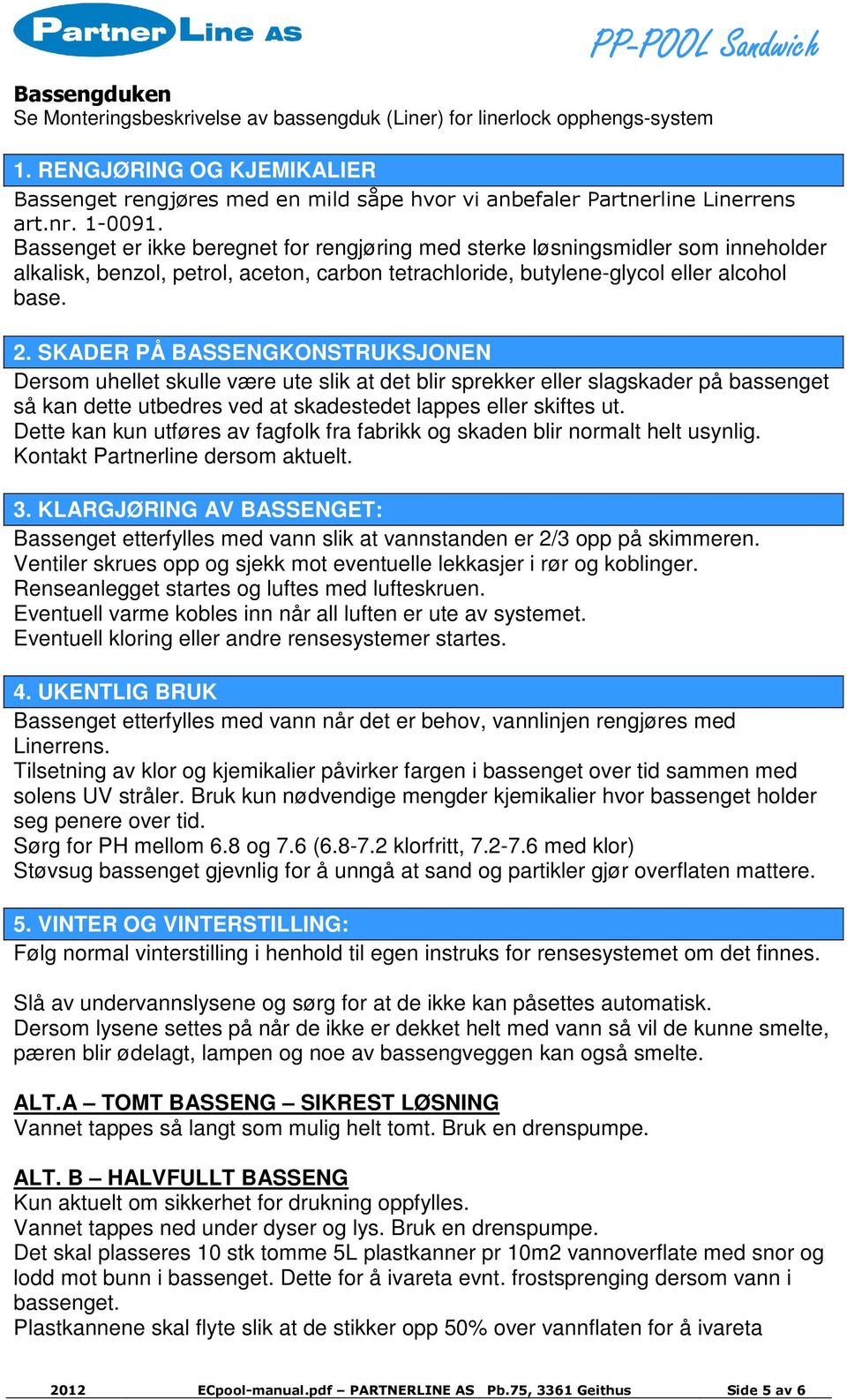 Bassenget er ikke beregnet for rengjøring med sterke løsningsmidler som inneholder alkalisk, benzol, petrol, aceton, carbon tetrachloride, butylene-glycol eller alcohol base. 2.