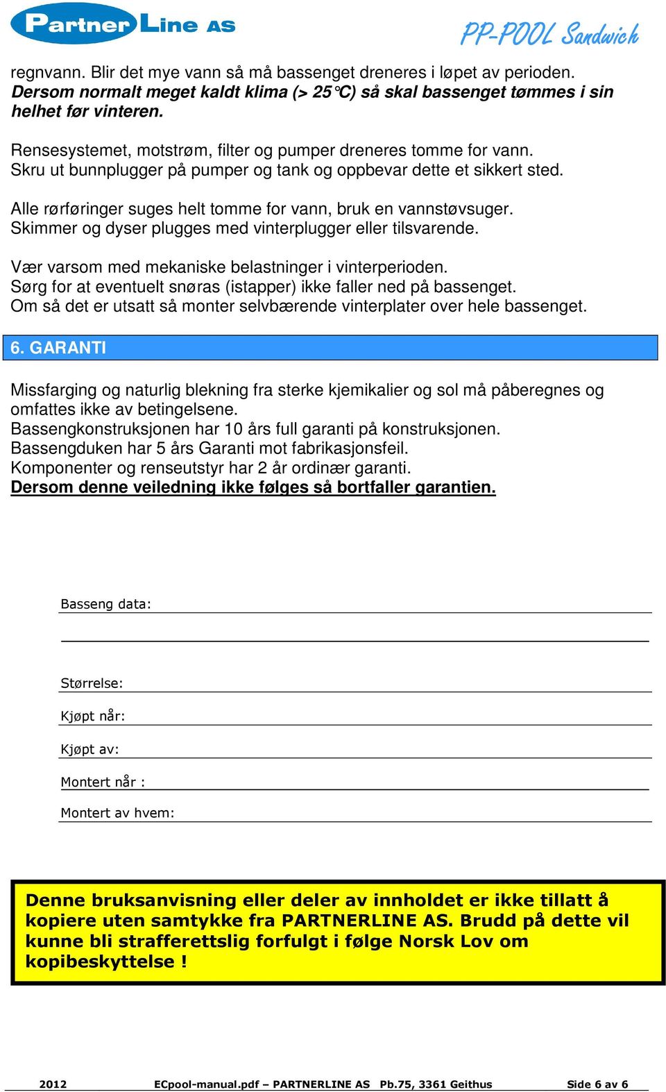 Alle rørføringer suges helt tomme for vann, bruk en vannstøvsuger. Skimmer og dyser plugges med vinterplugger eller tilsvarende. Vær varsom med mekaniske belastninger i vinterperioden.