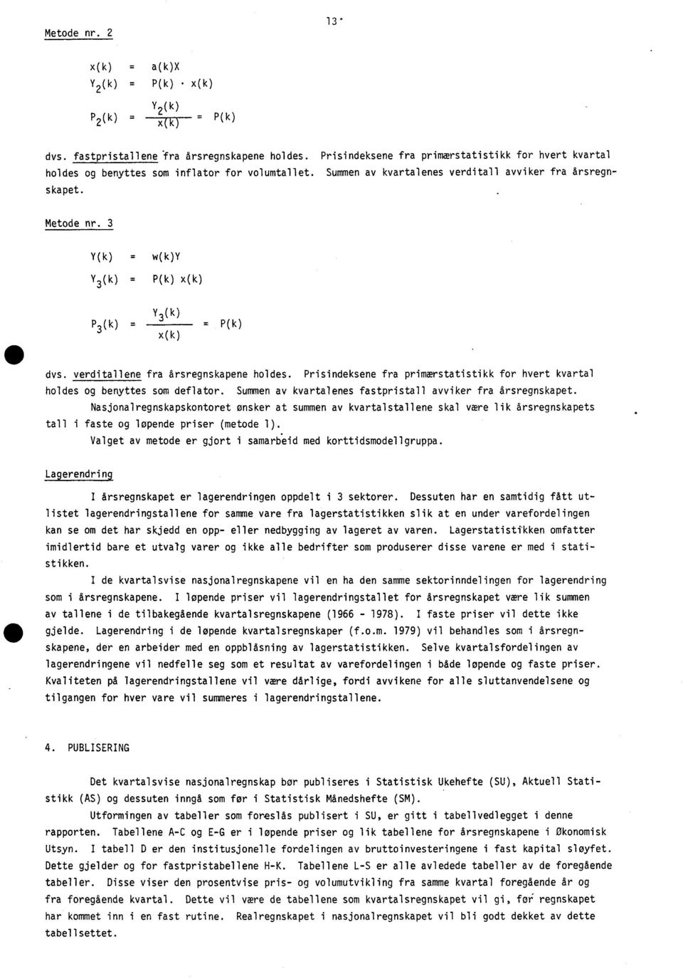 3 Y(k) = w(k)y Y 3 (k) = P(k) x(k) P (k) = 3 Y 3 (k) x(k) = P(k) dvs. verditallene fra årsregnskapene holdes. Prisindeksene fra primærstatistikk for hvert kvartal holdes og benyttes som deflator.