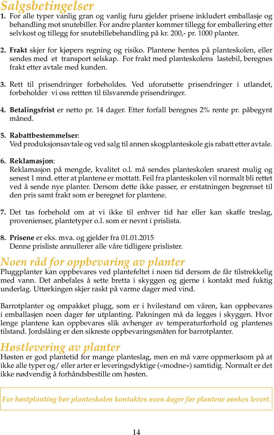 Plantene hentes på planteskolen, eller sendes med et transport selskap. For frakt med planteskolens lastebil, beregnes frakt etter avtale med kunden. 3. Rett til prisendringer forbeholdes.