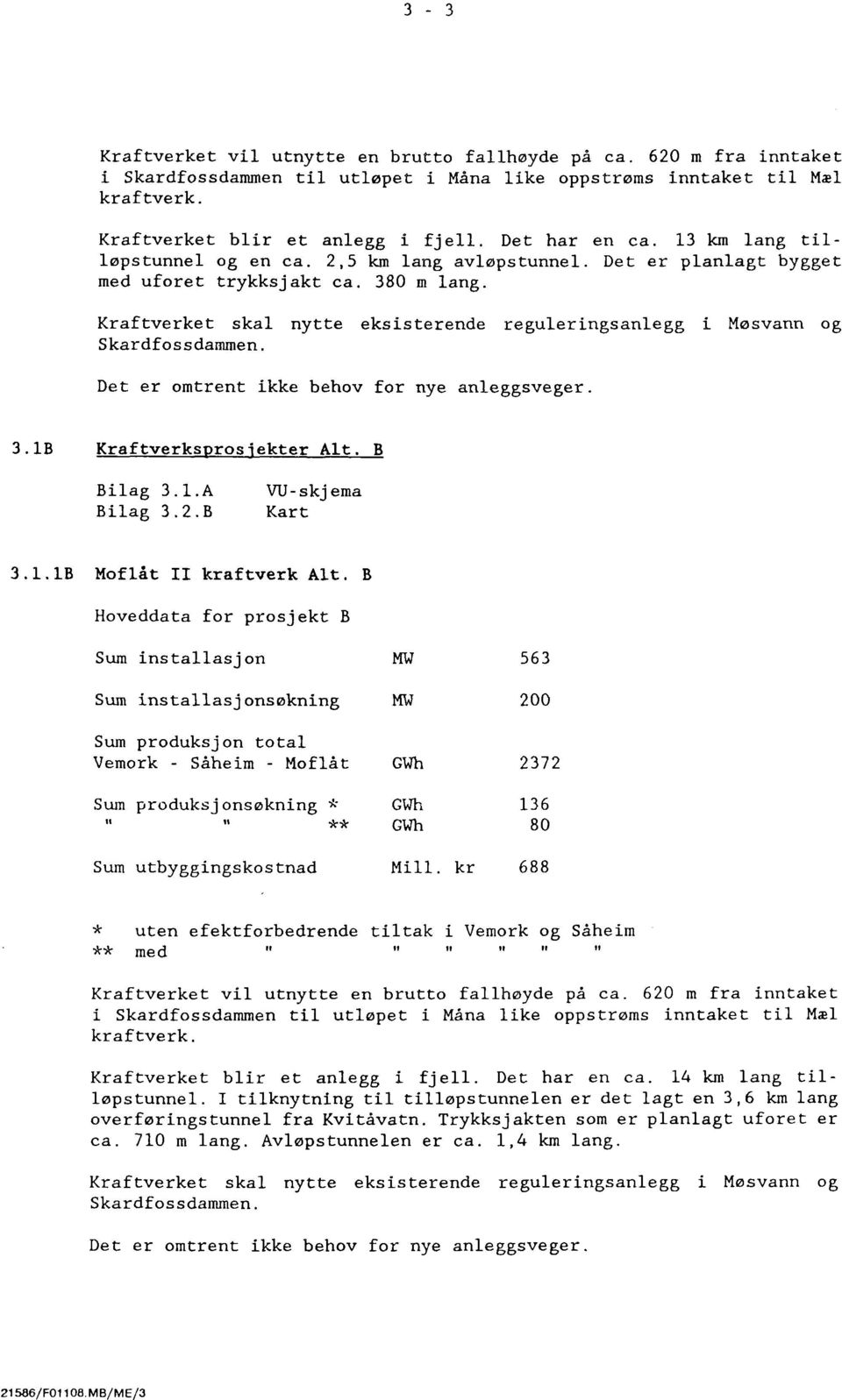 Kraftverket skal nytte eksisterende reguleringsanlegg i Skardfossdarnrnen. Møsvann og Det er omtrent ikke behov for nye anleggsveger. 3.1B Kraftverksprosjekter Alt. B Bilag 3.1.A Bilag 3.2.