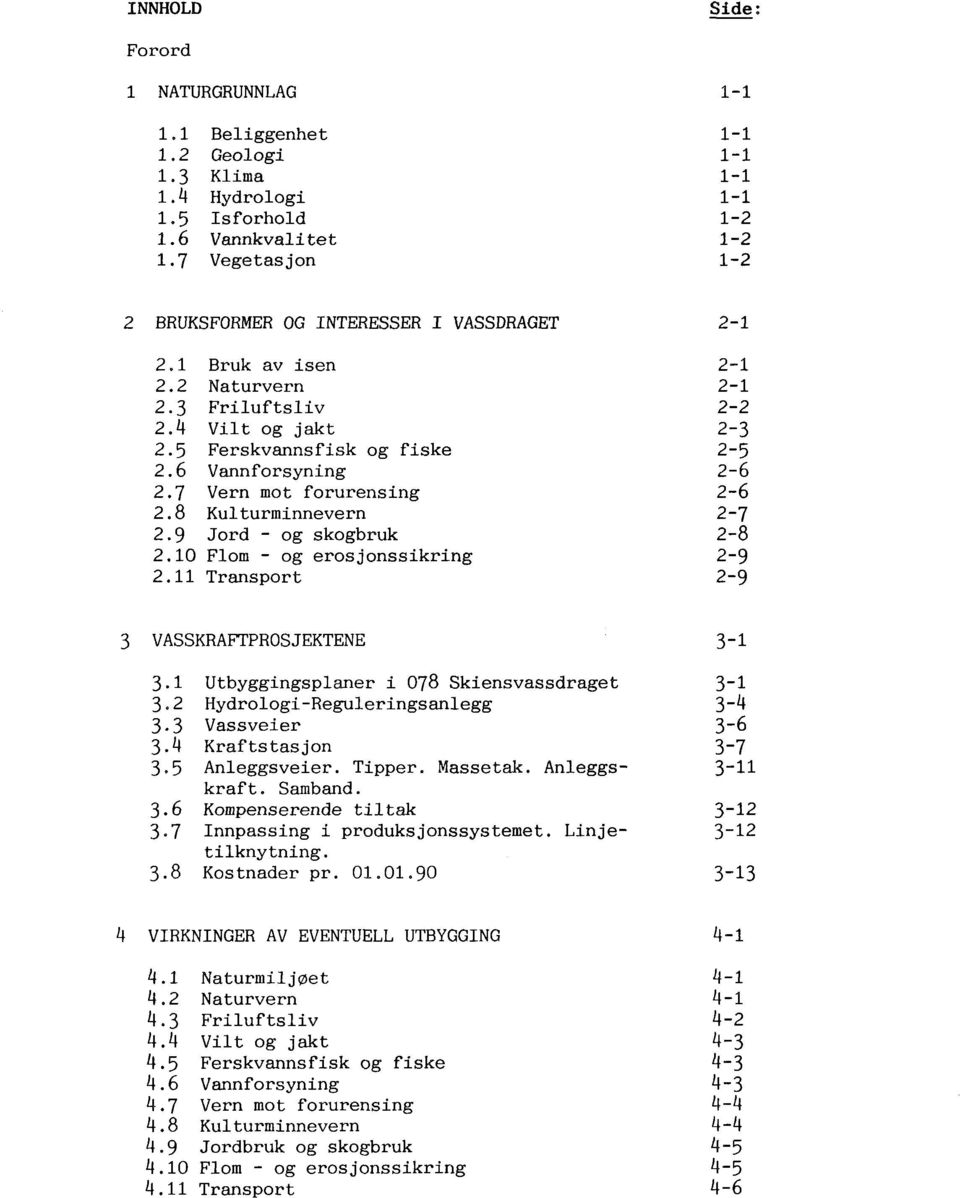 7 Vern mot forurensing 2.8 Kulturminnevern 2.9 Jord - og skogbruk 2.10 Flom - og erosjonssikring 2.11 Transport 2-1 2-1 2-1 2-2 2-3 2-5 2-6 2-6 2-7 2-8 2-9 2-9 3 VASSKRAFTPROSJEKTENE 3.