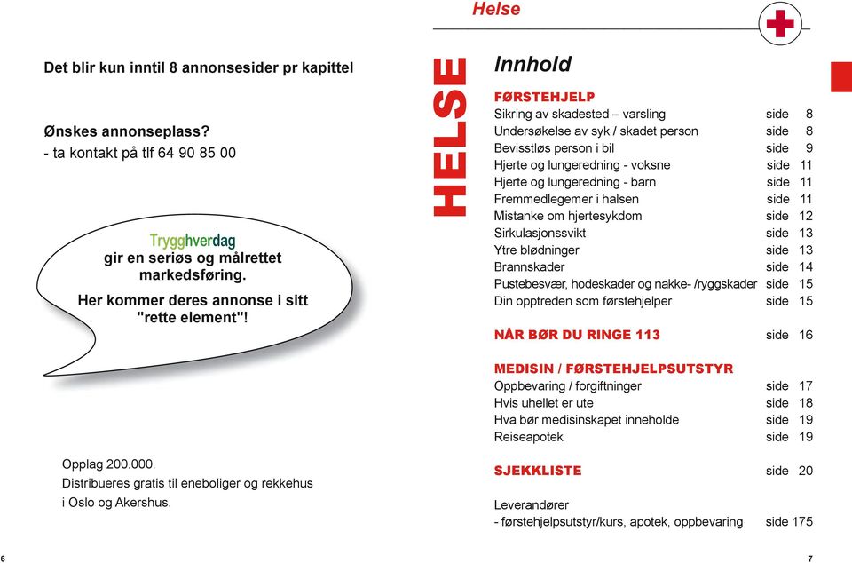 HELSE Innhold FØRSTEHJELP Sikring av skadested varsling Undersøkelse av syk / skadet person Bevisstløs person i bil Hjerte og lungeredning - voksne Hjerte og lungeredning - barn Fremmedlegemer i