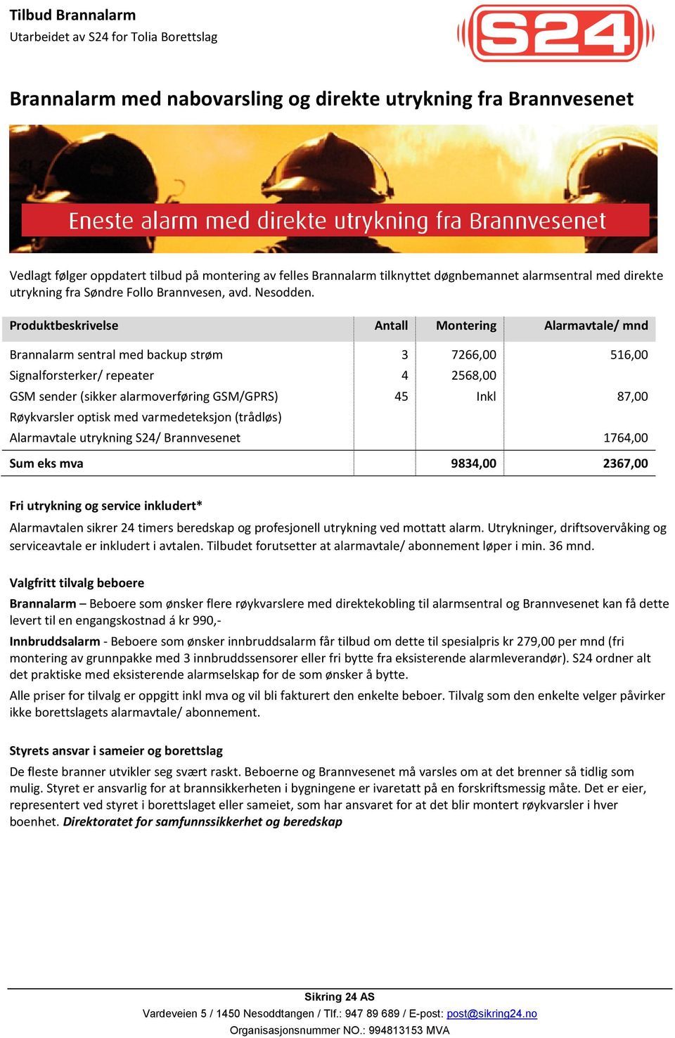 Produktbeskrivelse Antall Montering Alarmavtale/ mnd Brannalarm sentral med backup strøm 3 7266,00 516,00 Signalforsterker/ repeater 4 2568,00 GSM sender (sikker alarmoverføring GSM/GPRS) 45 Inkl