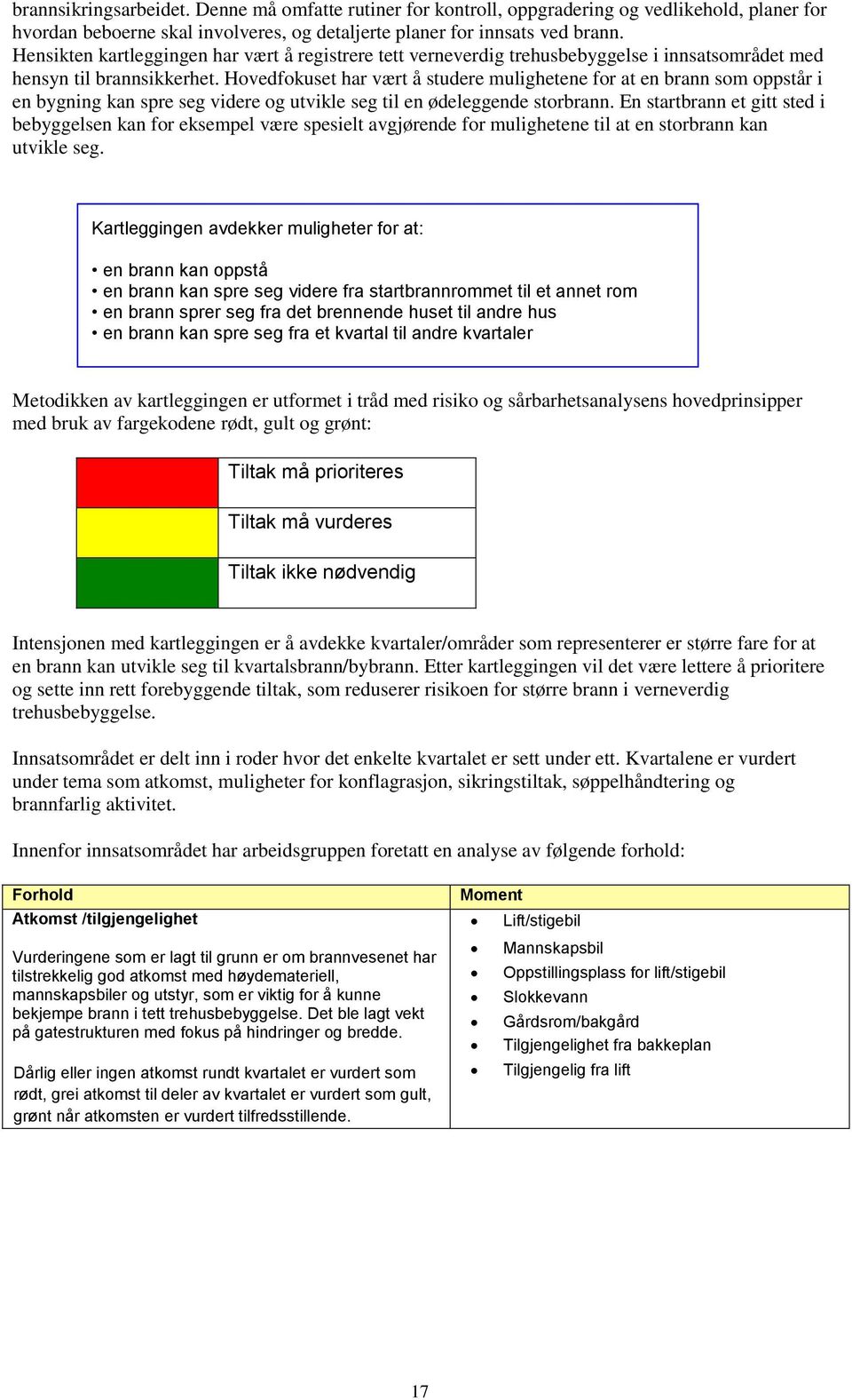 Hovedfokuset har vært å studere mulighetene for at en brann som oppstår i en bygning kan spre seg videre og utvikle seg til en ødeleggende storbrann.