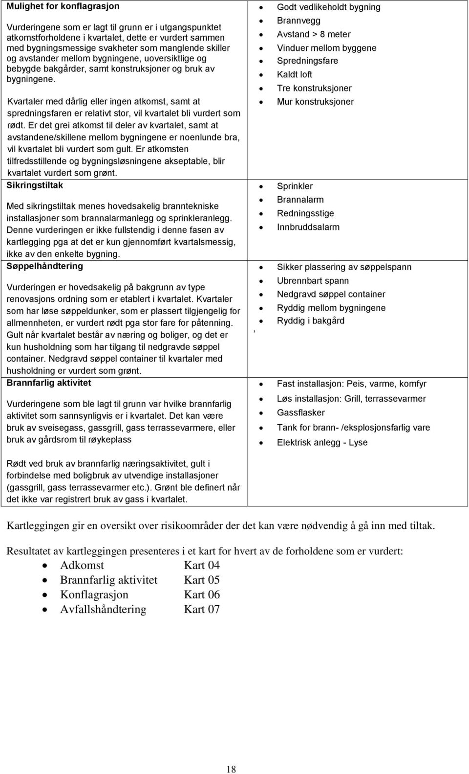 Kvartaler med dårlig eller ingen atkomst, samt at spredningsfaren er relativt stor, vil kvartalet bli vurdert som rødt.