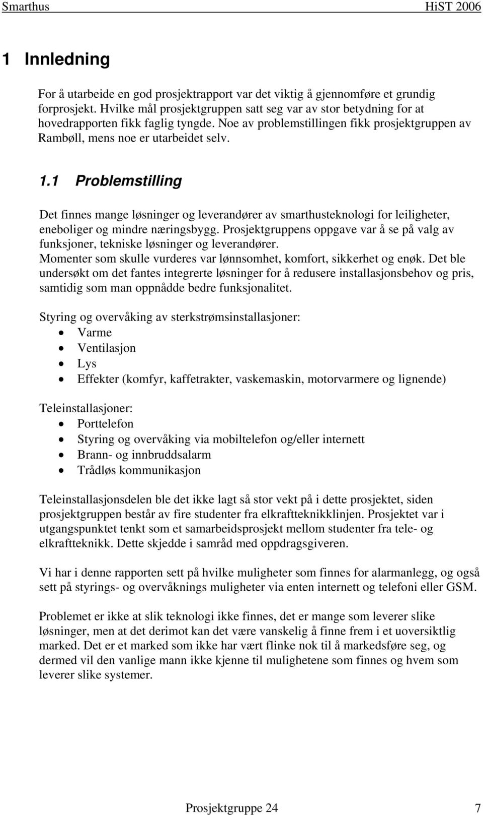 1 Problemstilling Det finnes mange løsninger og leverandører av smarthusteknologi for leiligheter, eneboliger og mindre næringsbygg.