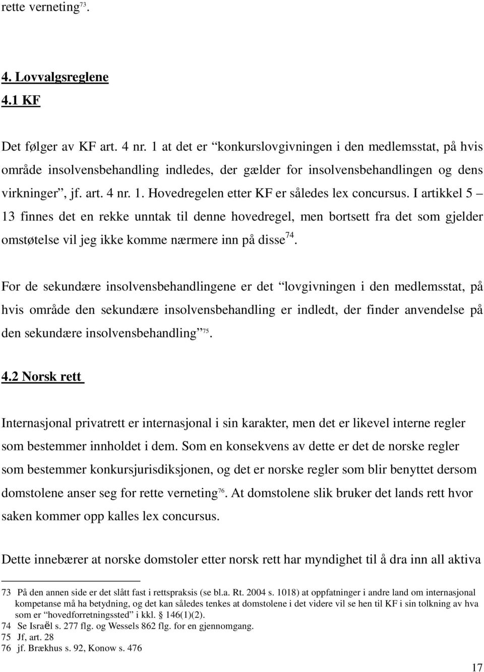 Hovedregelen etter KF er således lex concursus. I artikkel 5 13 finnes det en rekke unntak til denne hovedregel, men bortsett fra det som gjelder omstøtelse vil jeg ikke komme nærmere inn på disse 74.