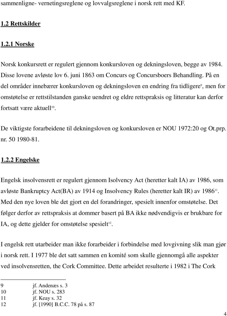 På en del områder innebærer konkursloven og dekningsloven en endring fra tidligere 9, men for omstøtelse er rettstilstanden ganske uendret og eldre rettspraksis og litteratur kan derfor fortsatt være