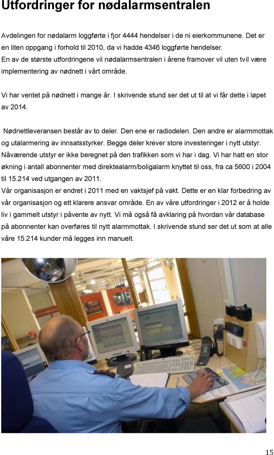 I skrivende stund ser det ut til at vi får dette i løpet av 2014. Nødnettleveransen består av to deler. Den ene er radiodelen. Den andre er alarmmottak og utalarmering av innsatsstyrker.