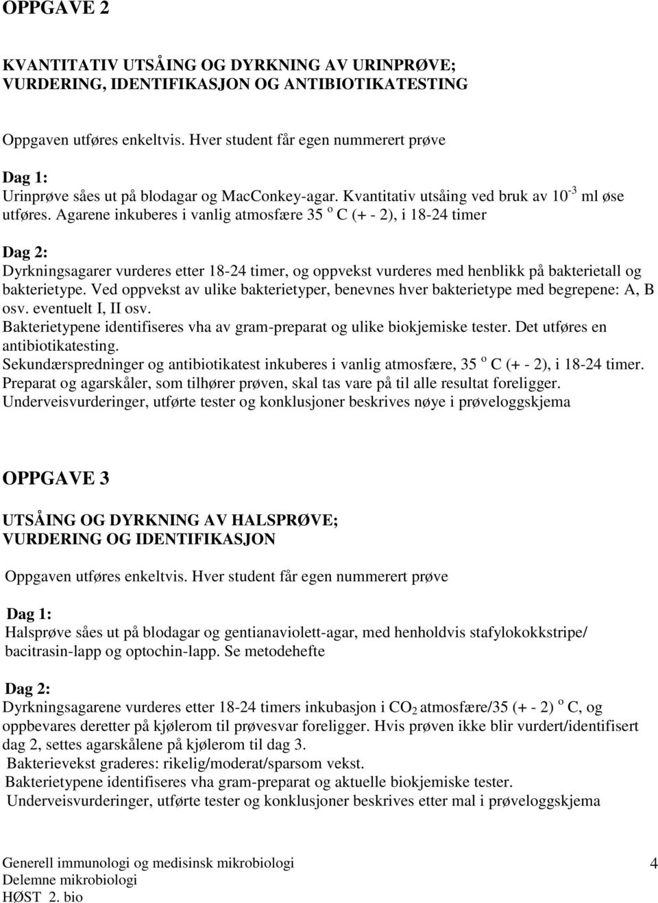Agarene inkuberes i vanlig atmosfære 35 o C (+ - 2), i 18-24 timer Dag 2: Dyrkningsagarer vurderes etter 18-24 timer, og oppvekst vurderes med henblikk på bakterietall og bakterietype.
