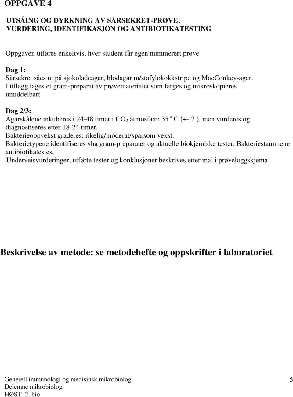 I tillegg lages et gram-preparat av prøvematerialet som farges og mikroskopieres umiddelbart Dag 2/3: Agarskålene inkuberes i 24-48 timer i CO 2 atmosfære 35 o C (+- 2 ), men vurderes og