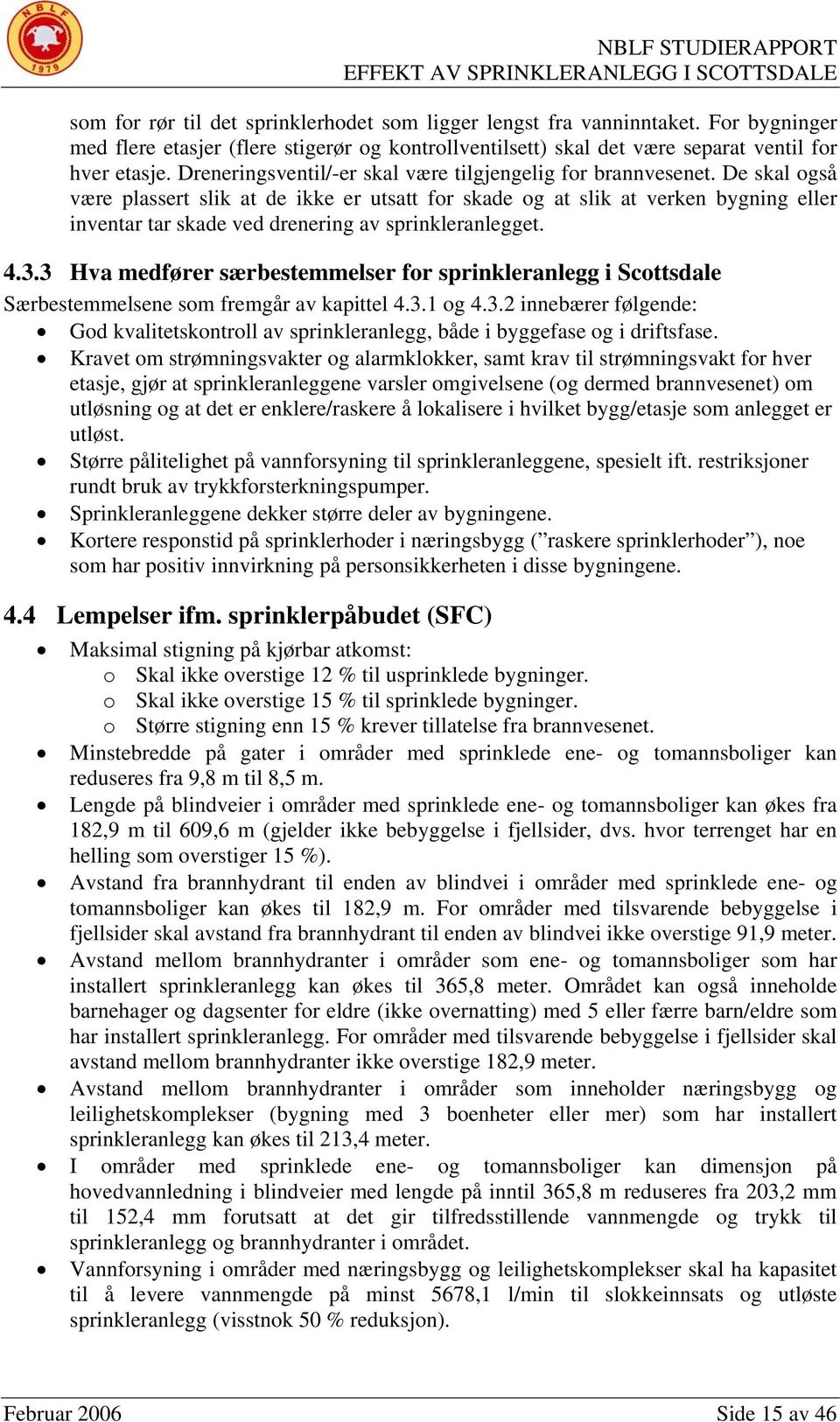 De skal også være plassert slik at de ikke er utsatt for skade og at slik at verken bygning eller inventar tar skade ved drenering av sprinkleranlegget. 4.3.