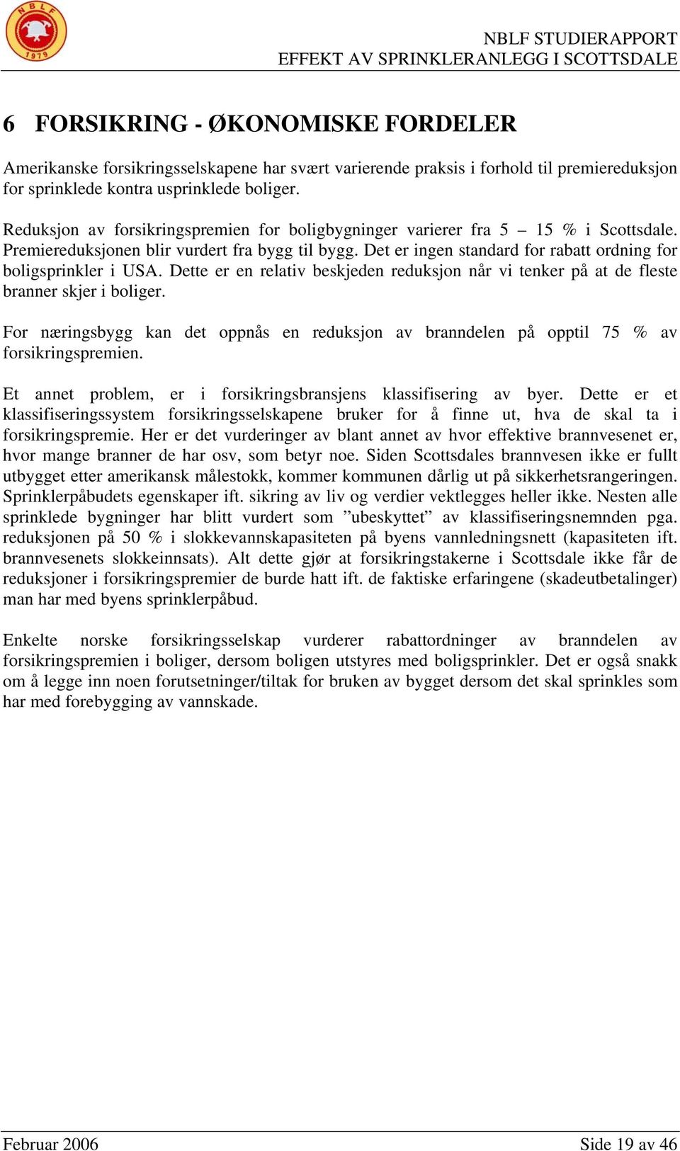 Det er ingen standard for rabatt ordning for boligsprinkler i USA. Dette er en relativ beskjeden reduksjon når vi tenker på at de fleste branner skjer i boliger.