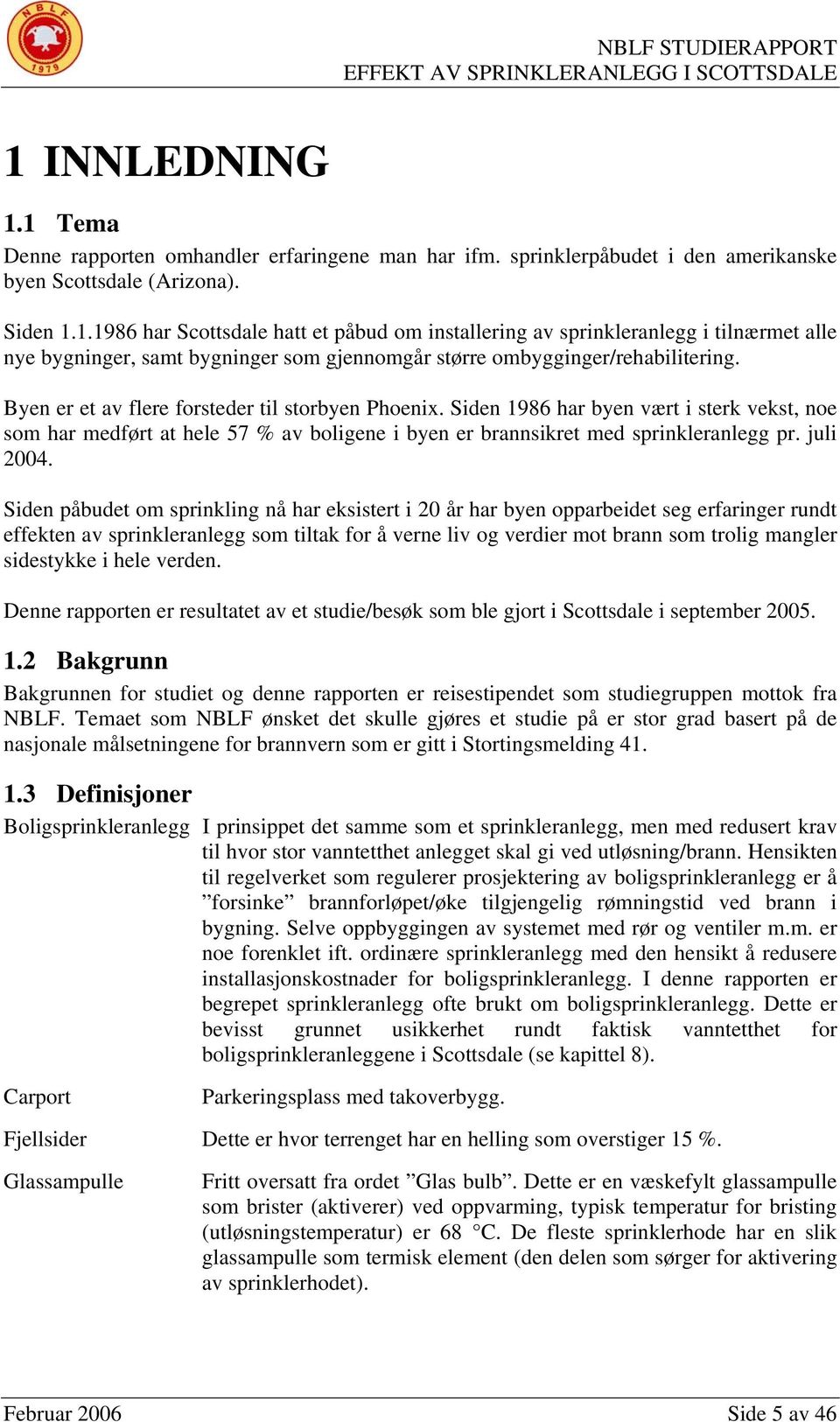 Siden påbudet om sprinkling nå har eksistert i 20 år har byen opparbeidet seg erfaringer rundt effekten av sprinkleranlegg som tiltak for å verne liv og verdier mot brann som trolig mangler