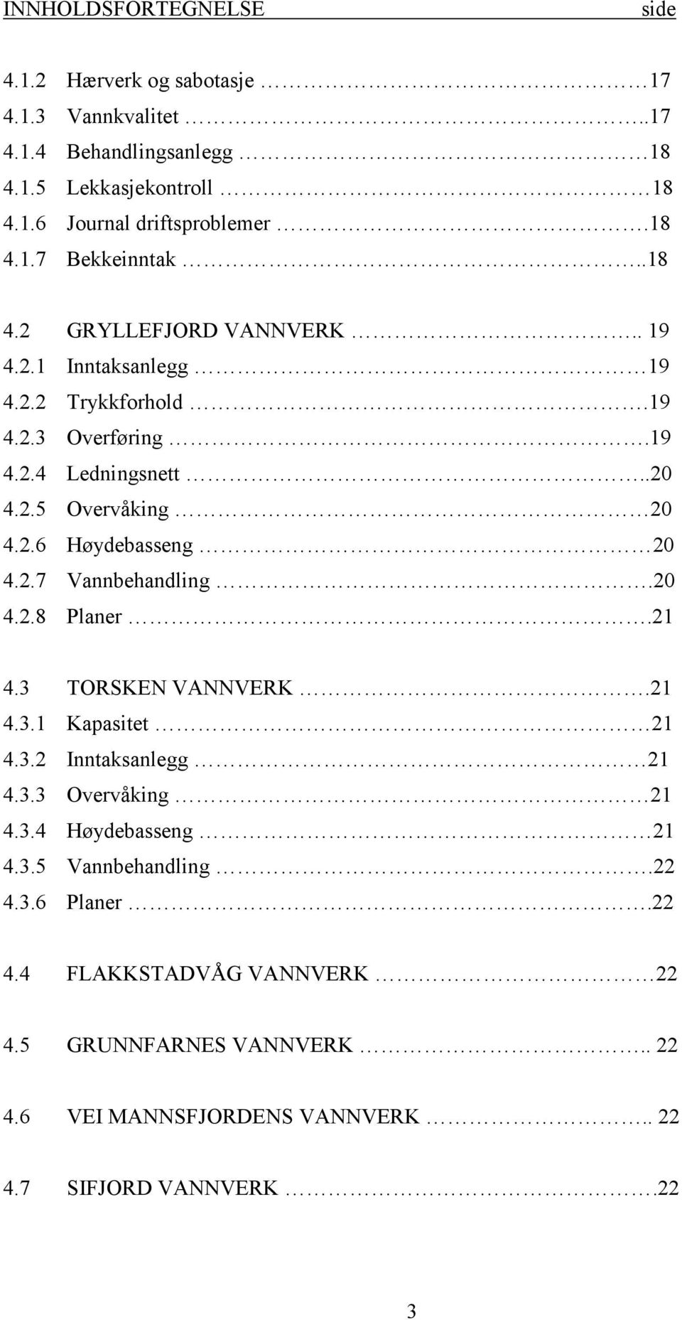 2.6 Høydebasseng 20 4.2.7 Vannbehandling.20 4.2.8 Planer.21 4.3 TORSKEN VANNVERK.21 4.3.1 Kapasitet 21 4.3.2 Inntaksanlegg 21 4.3.3 Overvåking 21 4.3.4 Høydebasseng 21 4.