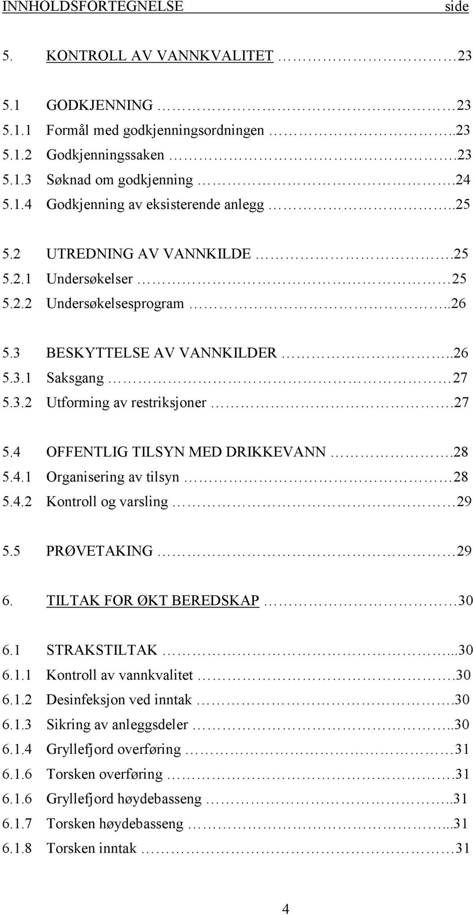 28 5.4.1 Organisering av tilsyn 28 5.4.2 Kontroll og varsling 29 5.5 PRØVETAKING 29 6. TILTAK FOR ØKT BEREDSKAP 30 6.1 STRAKSTILTAK...30 6.1.1 Kontroll av vannkvalitet.30 6.1.2 Desinfeksjon ved inntak.