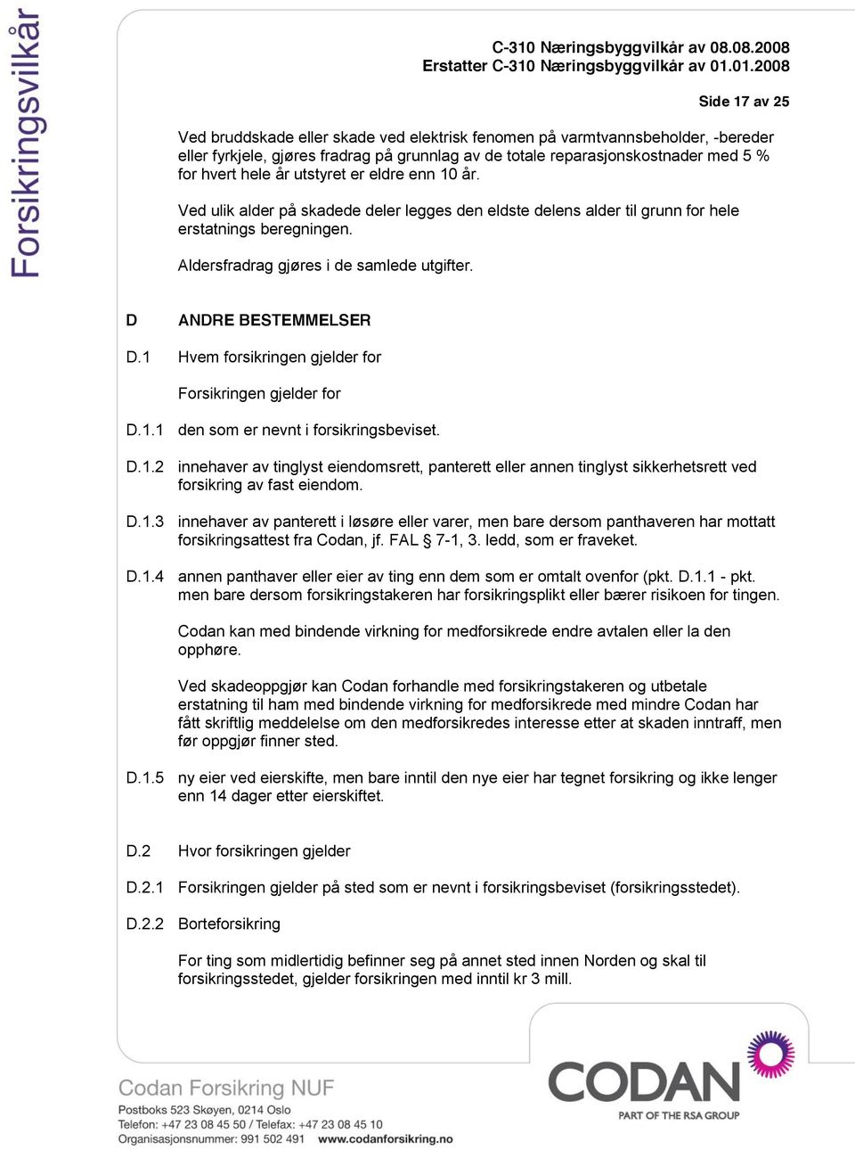 D ANDRE BESTEMMELSER D.1 Hvem forsikringen gjelder for Forsikringen gjelder for D.1.1 den som er nevnt i forsikringsbeviset. D.1.2 innehaver av tinglyst eiendomsrett, panterett eller annen tinglyst sikkerhetsrett ved forsikring av fast eiendom.