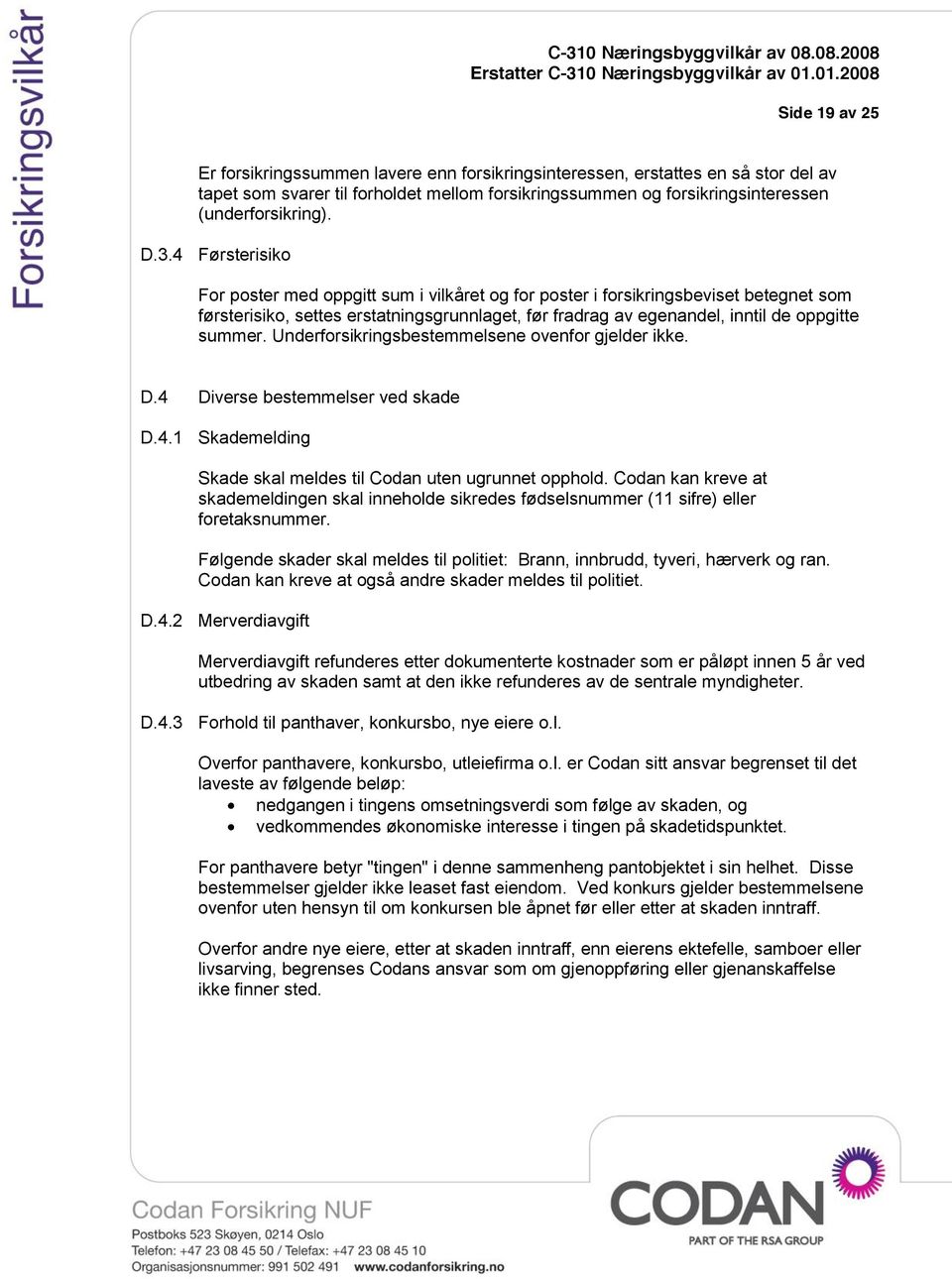 Underforsikringsbestemmelsene ovenfor gjelder ikke. D.4 Diverse bestemmelser ved skade D.4.1 Skademelding Skade skal meldes til Codan uten ugrunnet opphold.