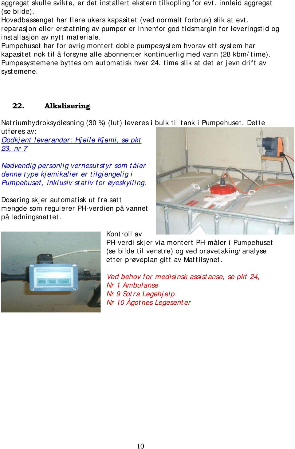 Pumpehuset har for øvrig montert doble pumpesystem hvorav ett system har kapasitet nok til å forsyne alle abonnenter kontinuerlig med vann (28 kbm/time). Pumpesystemene byttes om automatisk hver 24.