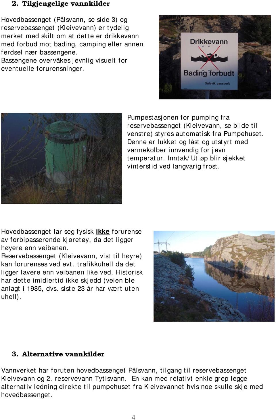 Pumpestasjonen for pumping fra reservebassenget (Kleivevann, se bilde til venstre) styres automatisk fra Pumpehuset. Denne er lukket og låst og utstyrt med varmekolber innvendig for jevn temperatur.