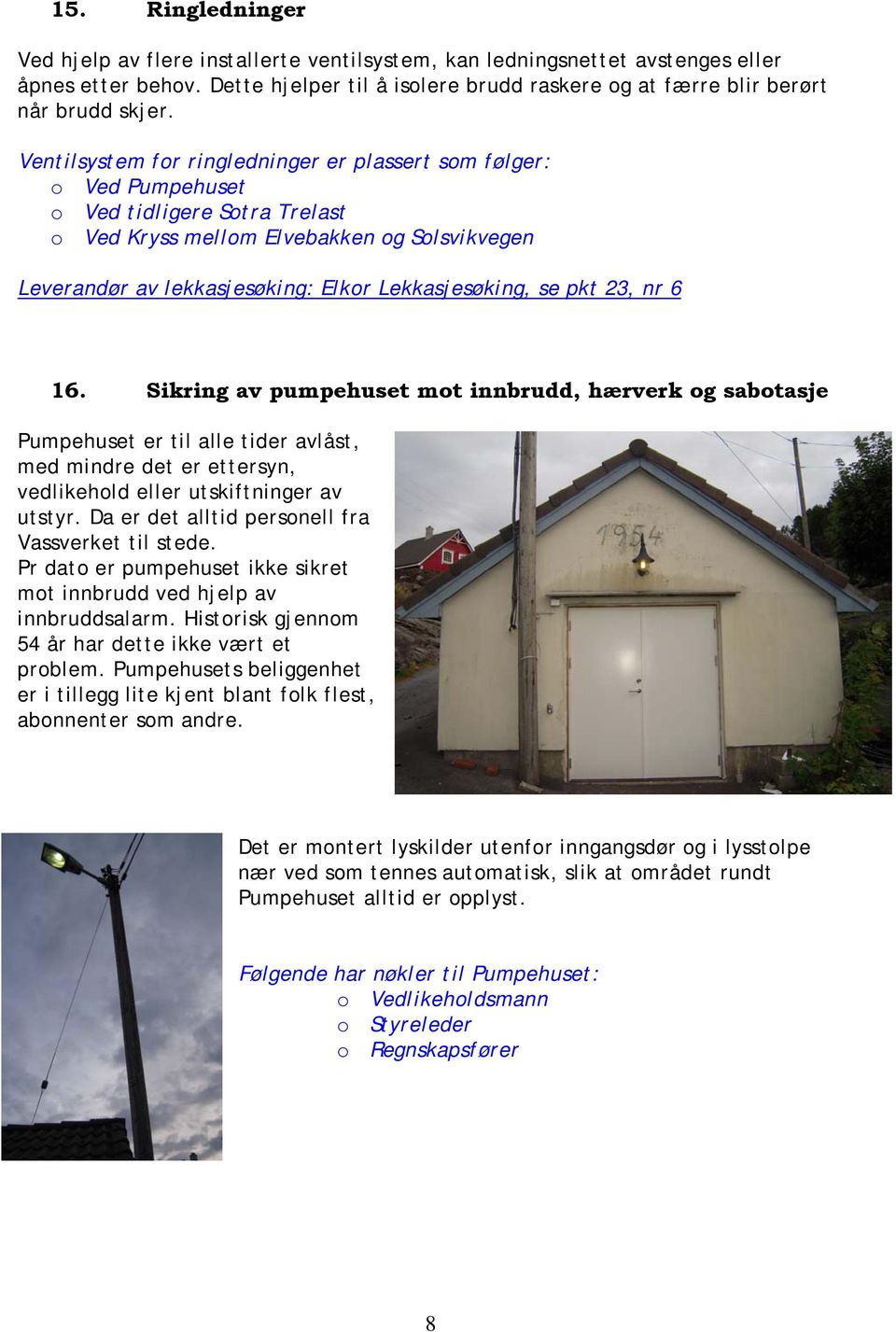 se pkt 23, nr 6 16. Sikring av pumpehuset mot innbrudd, hærverk og sabotasje Pumpehuset er til alle tider avlåst, med mindre det er ettersyn, vedlikehold eller utskiftninger av utstyr.