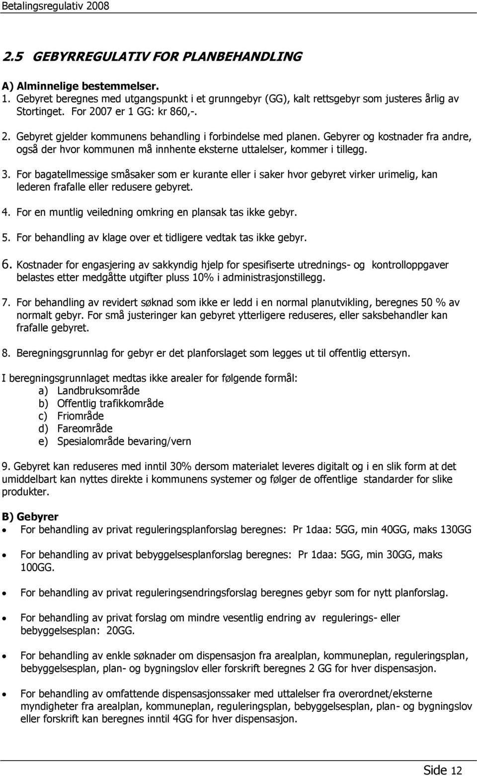 3. For bagatellmessige småsaker som er kurante eller i saker hvor gebyret virker urimelig, kan lederen frafalle eller redusere gebyret. 4. For en muntlig veiledning omkring en plansak tas ikke gebyr.