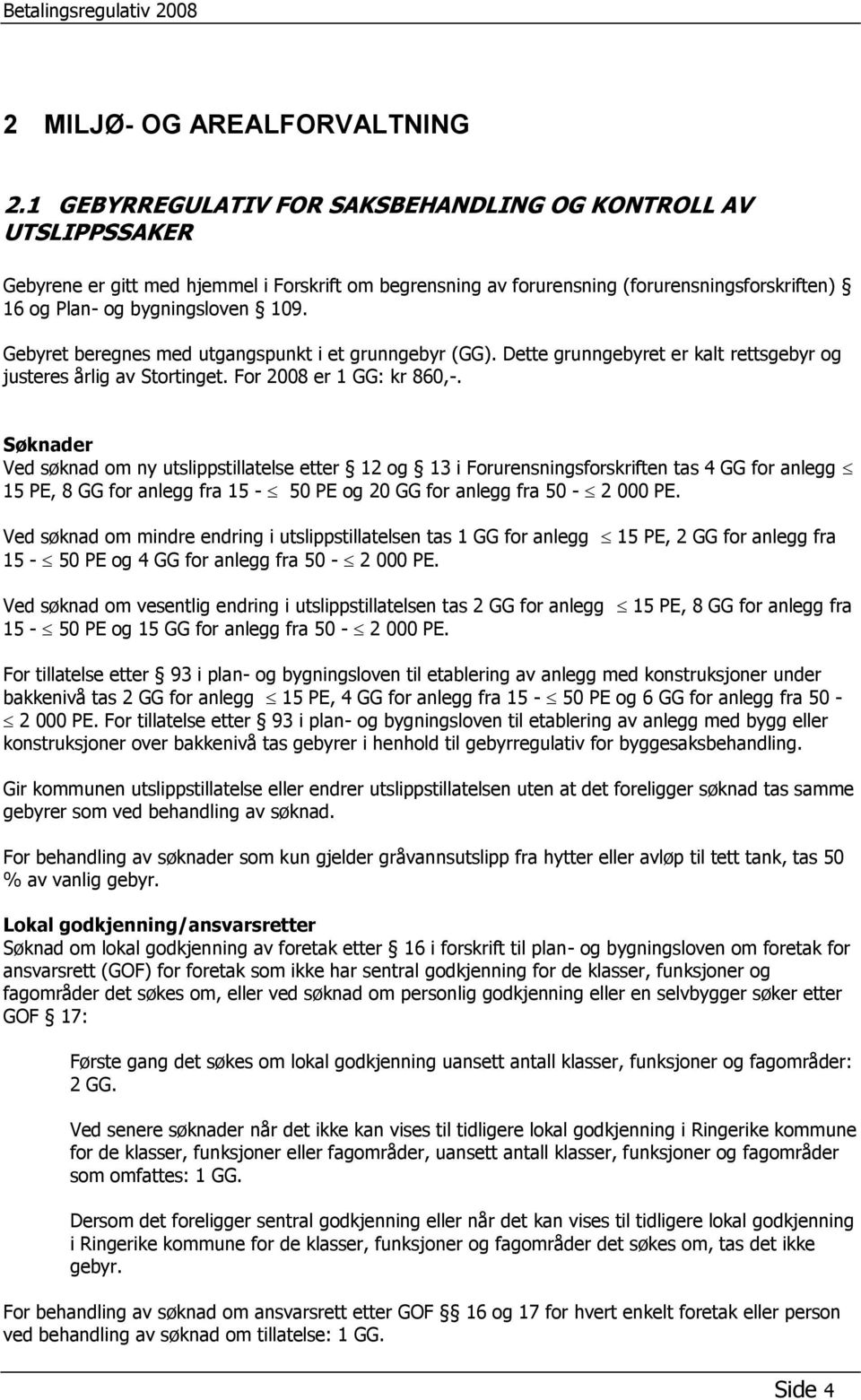 Gebyret beregnes med utgangspunkt i et grunngebyr (GG). Dette grunngebyret er kalt rettsgebyr og justeres årlig av Stortinget. For 2008 er 1 GG: kr 860,-.