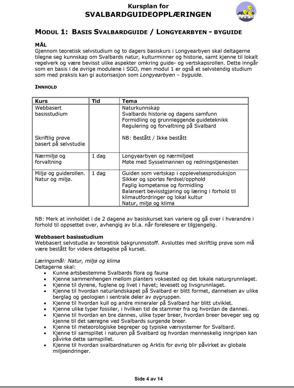 Dette inngår som en basis i de øvrige modulene i SGO, men modul 1 er også et selvstendig studium som med praksis kan gi autorisasjon som Longyearbyen byguide.