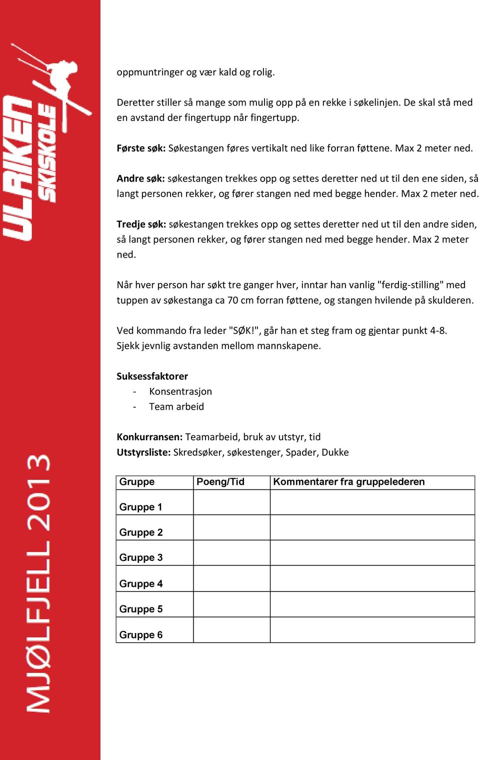 Andre søk: søkestangen trekkes opp og settes deretter ned ut til den ene siden, så langt personen rekker, og fører stangen ned med begge hender. Max 2 meter ned.