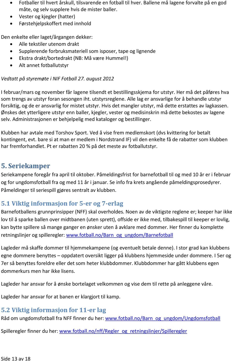 drakt/bortedrakt (NB: Må være Hummel!) Alt annet fotballutstyr Vedtatt på styremøte i NIF Fotball 27. august 2012 I februar/mars og november får lagene tilsendt et bestillingsskjema for utstyr.