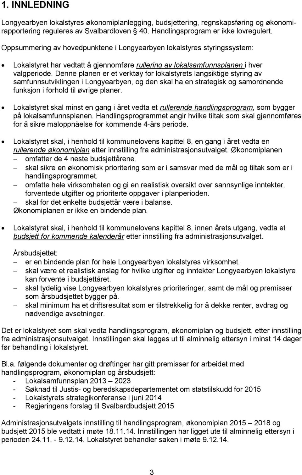 Denne planen er et verktøy for lokalstyrets langsiktige styring av samfunnsutviklingen i Longyearbyen, og den skal ha en strategisk og samordnende funksjon i forhold til øvrige planer.