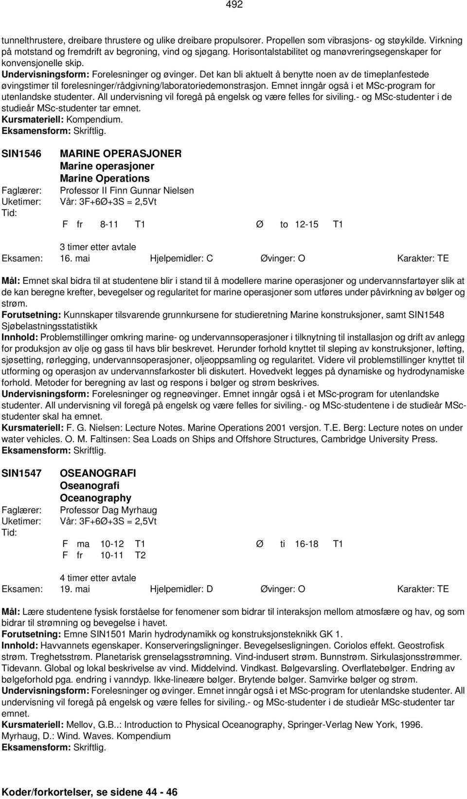 Det kan bli aktuelt å benytte noen av de timeplanfestede øvingstimer til forelesninger/rådgivning/laboratoriedemonstrasjon. Emnet inngår også i et MSc-program for utenlandske studenter.