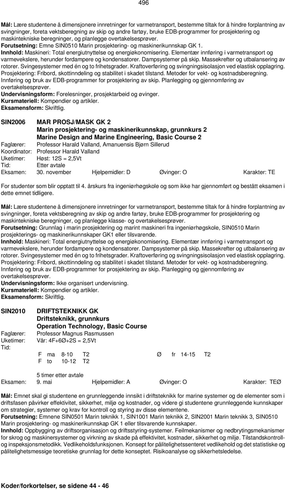 Innhold: Maskineri: Total energiutnyttelse og energiøkonomisering. Elementær innføring i varmetransport og varmevekslere, herunder fordampere og kondensatorer. Dampsystemer på skip.