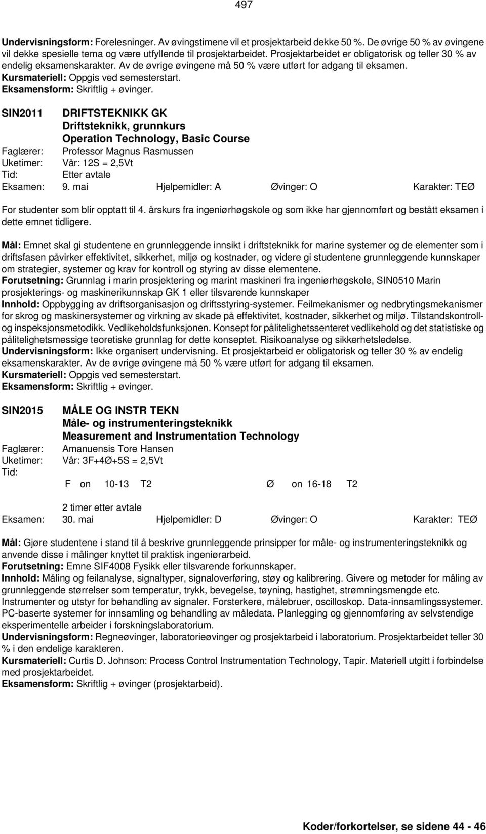 Eksamensform: Skriftlig + øvinger. SIN2011 DRIFTSTEKNIKK GK Driftsteknikk, grunnkurs Operation Technology, Basic Course Professor Magnus Rasmussen Vår: 12S = 2,5Vt Etter avtale Eksamen: 9.